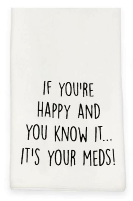 White Tea Towel with Black Printing “If You’re Happy And You Know It... It’s Your Meds!  6554399965348