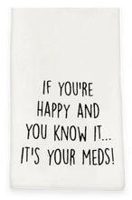 Load image into Gallery viewer, White Tea Towel with Black Printing “If You’re Happy And You Know It... It’s Your Meds!  6554399965348
