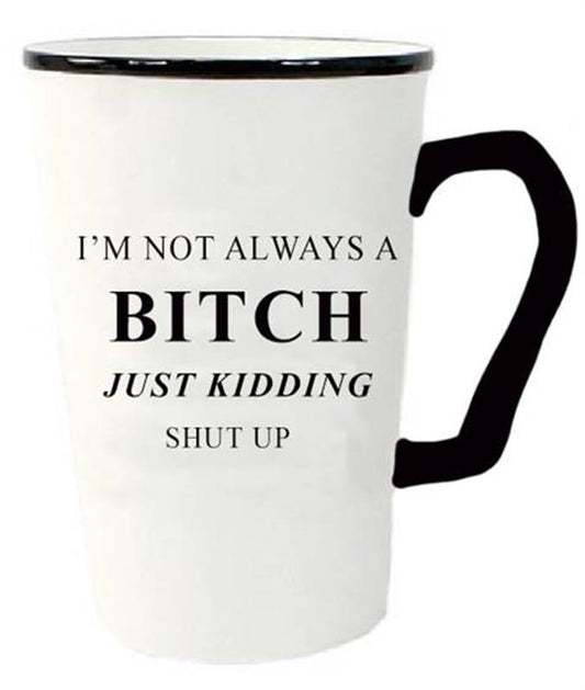 Tall mug.  Black Typograph “I’m not always a BITCH Just kidding shut up”